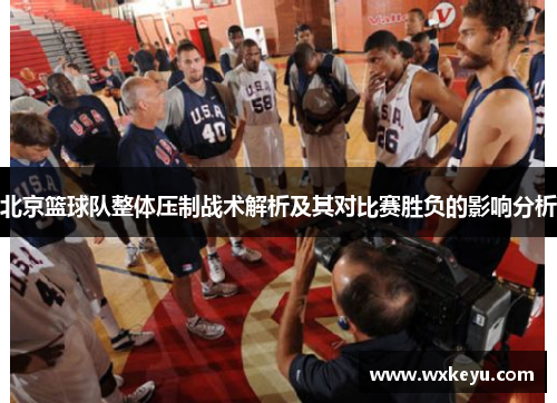 北京篮球队整体压制战术解析及其对比赛胜负的影响分析