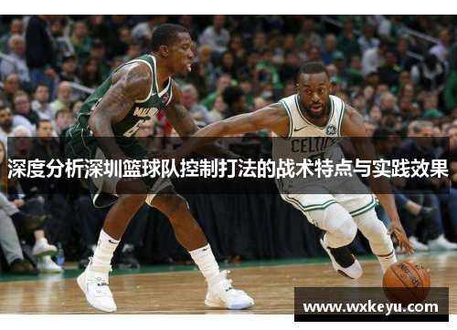深度分析深圳篮球队控制打法的战术特点与实践效果