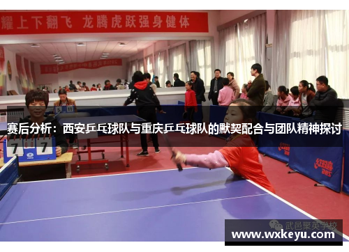 赛后分析：西安乒乓球队与重庆乒乓球队的默契配合与团队精神探讨