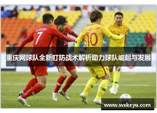 重庆网球队全新盯防战术解析助力球队崛起与发展