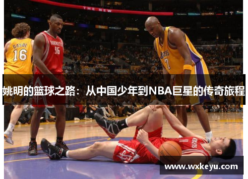 姚明的篮球之路：从中国少年到NBA巨星的传奇旅程