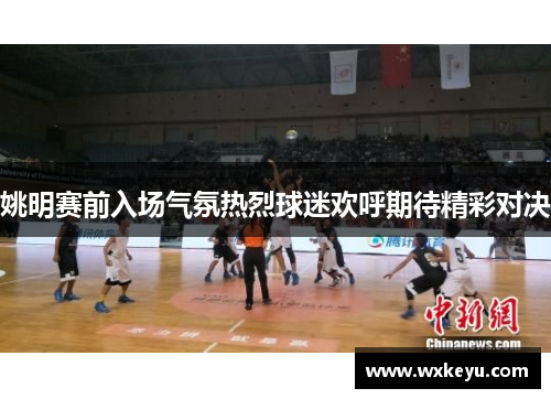 姚明赛前入场气氛热烈球迷欢呼期待精彩对决