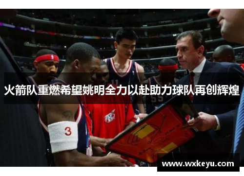 火箭队重燃希望姚明全力以赴助力球队再创辉煌