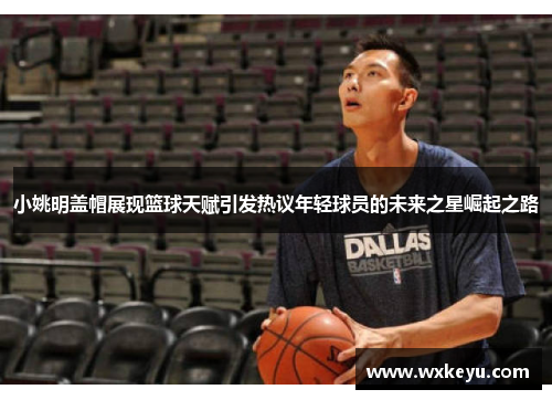 小姚明盖帽展现篮球天赋引发热议年轻球员的未来之星崛起之路