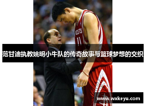 范甘迪执教姚明小牛队的传奇故事与篮球梦想的交织