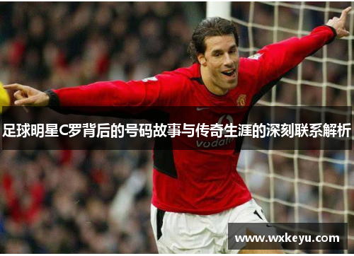 足球明星C罗背后的号码故事与传奇生涯的深刻联系解析