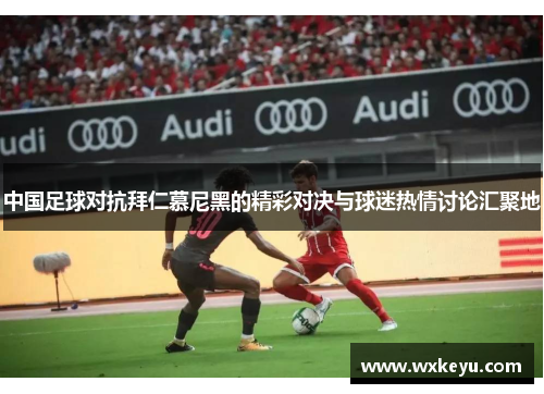 中国足球对抗拜仁慕尼黑的精彩对决与球迷热情讨论汇聚地