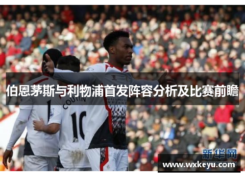 伯恩茅斯与利物浦首发阵容分析及比赛前瞻