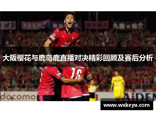 大阪樱花与鹿岛鹿直播对决精彩回顾及赛后分析