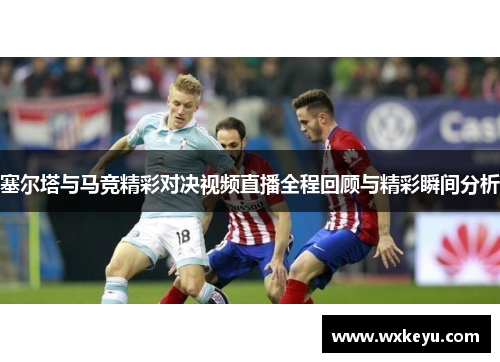 塞尔塔与马竞精彩对决视频直播全程回顾与精彩瞬间分析