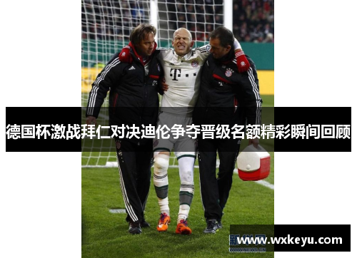 德国杯激战拜仁对决迪伦争夺晋级名额精彩瞬间回顾