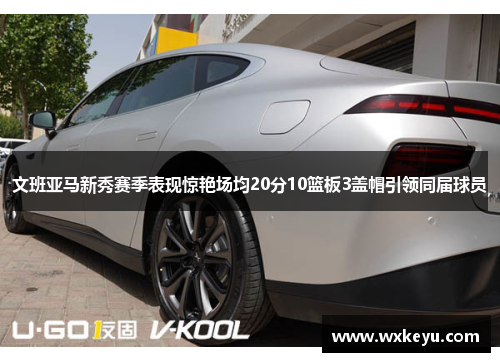 文班亚马新秀赛季表现惊艳场均20分10篮板3盖帽引领同届球员