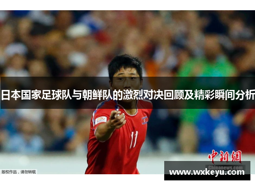 日本国家足球队与朝鲜队的激烈对决回顾及精彩瞬间分析