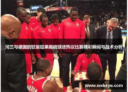 河兰与德国的较量结果揭晓球迷热议比赛精彩瞬间与战术分析