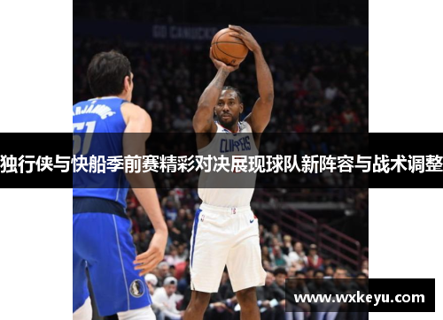 独行侠与快船季前赛精彩对决展现球队新阵容与战术调整