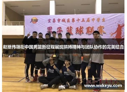 赵继伟领衔中国男篮新征程展现拼搏精神与团队协作的完美结合